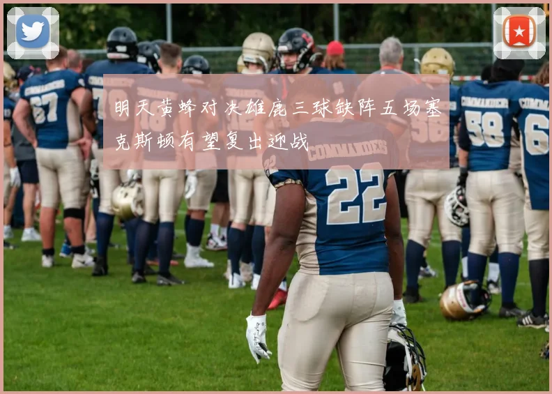 明天黄蜂对决雄鹿三球缺阵五场塞克斯顿有望复出迎战
