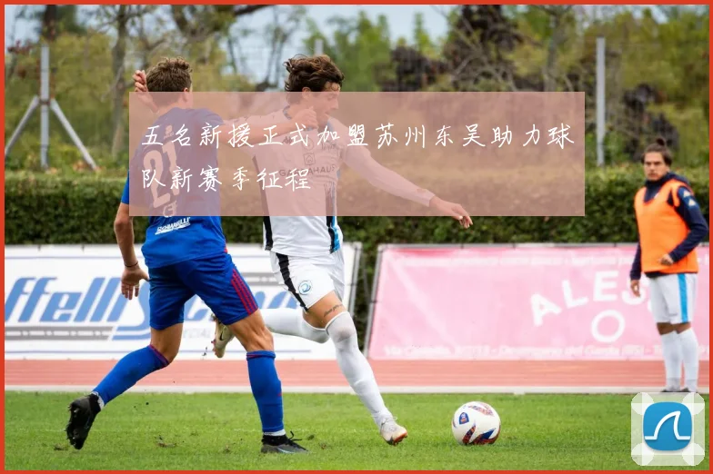 五名新援正式加盟苏州东吴助力球队新赛季征程