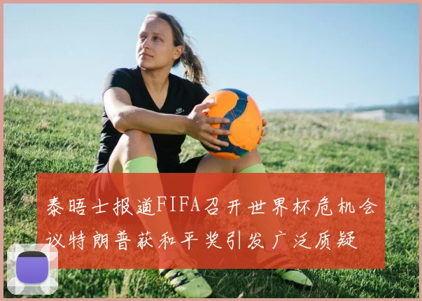 泰晤士报道FIFA召开世界杯危机会议特朗普获和平奖引发广泛质疑