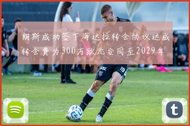 朗斯成功签下海达拉转会协议达成转会费为300万欧元合同至2029年