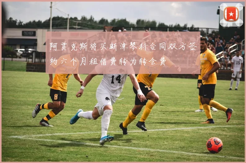 阿贾克斯将买断津琴科合同双方签约六个月租借费转为转会费
