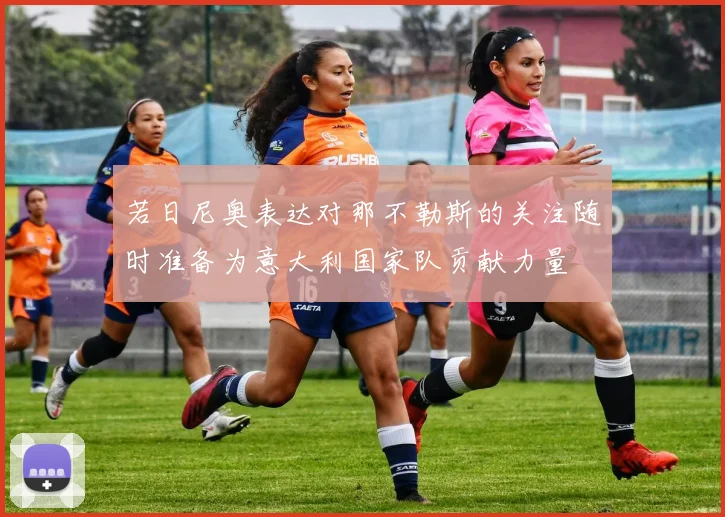 若日尼奥表达对那不勒斯的关注随时准备为意大利国家队贡献力量