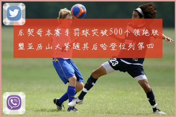 东契奇本赛季罚球突破500个领跑联盟亚历山大紧随其后哈登位列第四