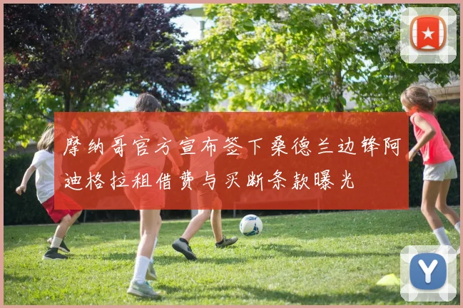 摩纳哥官方宣布签下桑德兰边锋阿迪格拉租借费与买断条款曝光