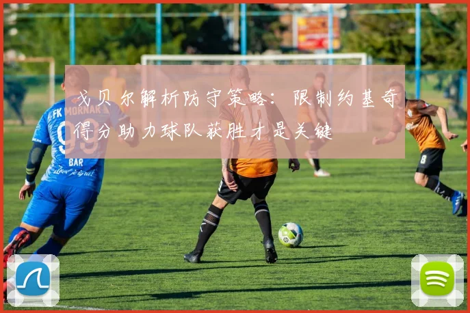 戈贝尔解析防守策略:限制约基奇得分助力球队获胜才是关键