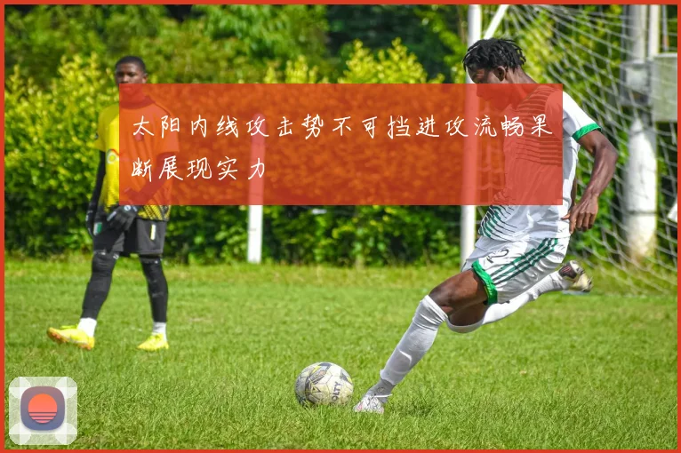 太阳内线攻击势不可挡进攻流畅果断展现实力
