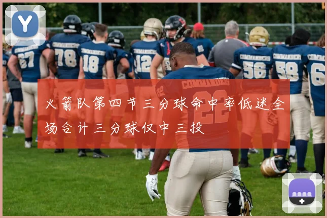 火箭队第四节三分球命中率低迷全场合计三分球仅中三投