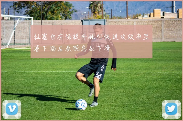 拉塞尔在场提升独行侠进攻效率显著下场后表现急剧下滑