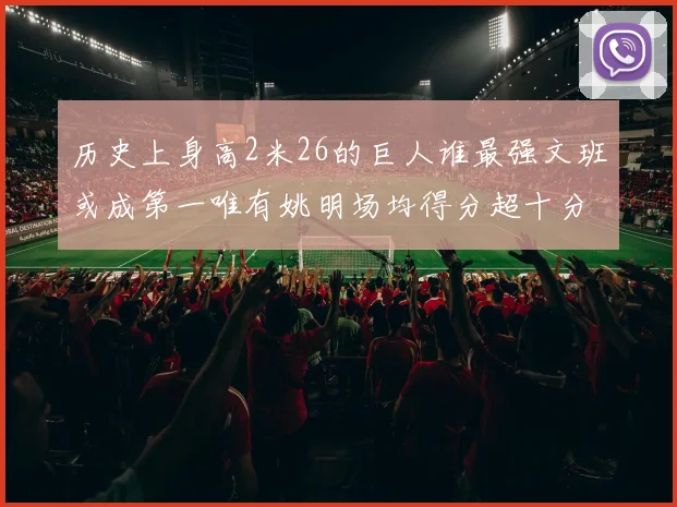 历史上身高2米26的巨人谁最强文班或成第一唯有姚明场均得分超十分