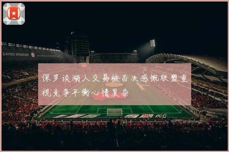 保罗谈湖人交易被否决感慨联盟重视竞争平衡心情复杂