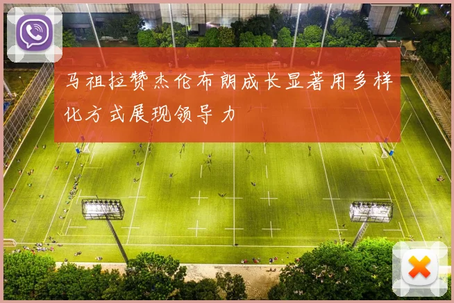 马祖拉赞杰伦布朗成长显著用多样化方式展现领导力
