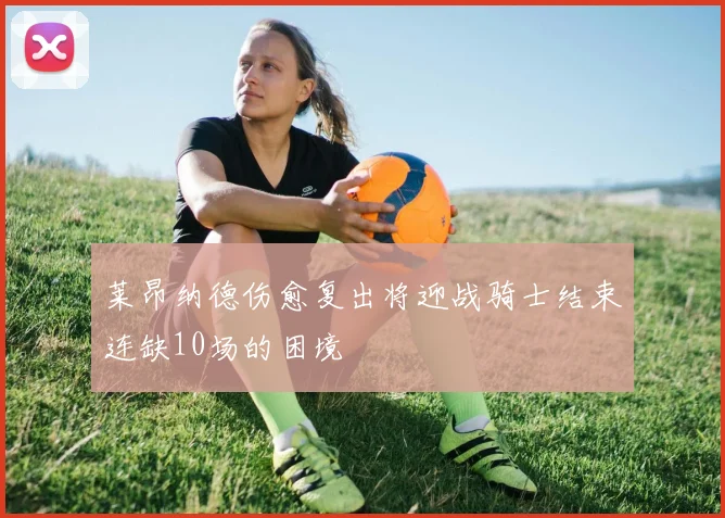莱昂纳德伤愈复出将迎战骑士结束连缺10场的困境