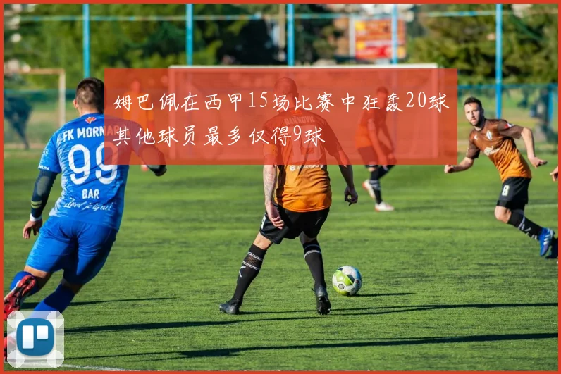 姆巴佩在西甲15场比赛中狂轰20球其他球员最多仅得9球