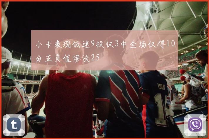 小卡表现低迷9投仅3中全场仅得10分正负值惨淡25
