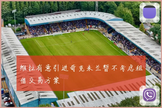 维拉有意引进奇克米兰暂不考虑租借交易方案