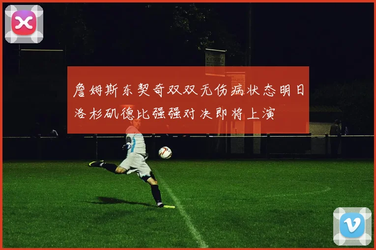 詹姆斯东契奇双双无伤病状态明日洛杉矶德比强强对决即将上演