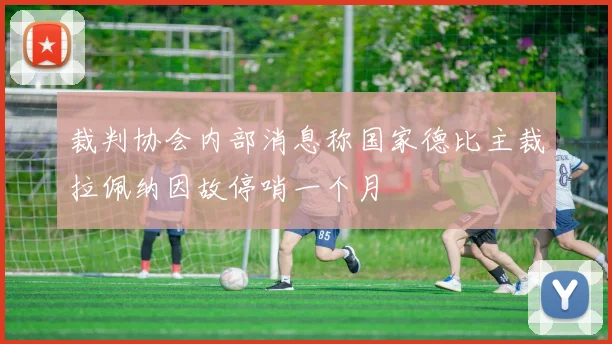 裁判协会内部消息称国家德比主裁拉佩纳因故停哨一个月