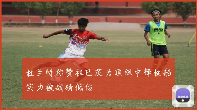 杜兰特称赞祖巴茨为顶级中锋快船实力被战绩低估