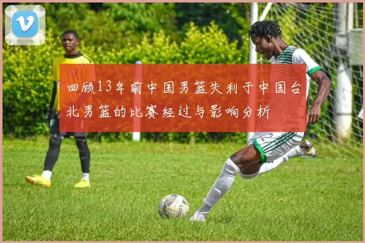 回顾13年前中国男篮失利于中国台北男篮的比赛经过与影响分析