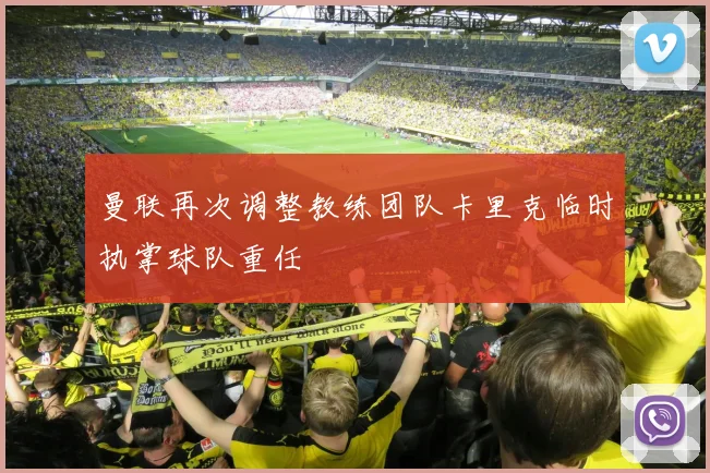 曼联再次调整教练团队卡里克临时执掌球队重任